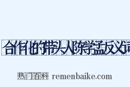 合作化的带头人陈学孟反义词是什么意思的图片